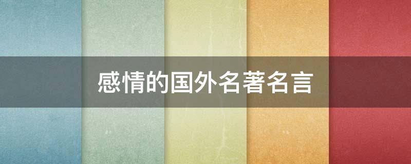 感情的国外名著名言 国外感情的名人名言
