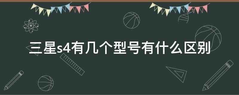 三星s4有几个型号有什么区别（三星s4手机是4g手机吗）