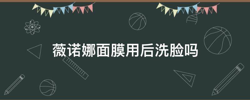 薇诺娜面膜用后洗脸吗 薇诺娜面膜敷完要洗吗