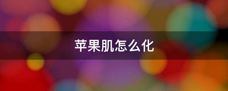 苹果肌怎么化 苹果肌怎么消掉