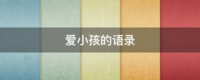爱小孩的语录 爱小孩的语录简短
