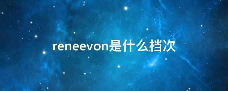 reneevon是什么档次 rene是什么品牌