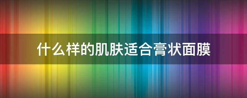 什么样的肌肤适合膏状面膜 哪种膏状面膜比较好