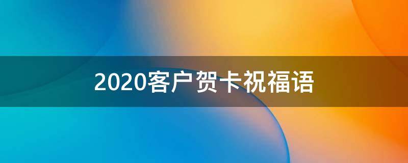 2021客户贺卡祝福语 2021客户贺卡祝福语怎么写