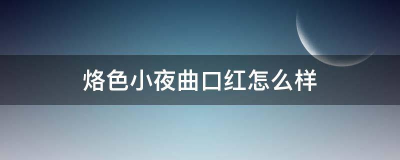 烙色小夜曲口红怎么样