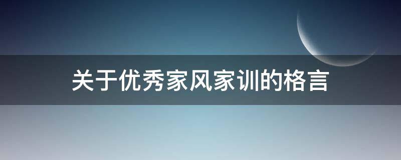 关于优秀家风家训的格言（关于优秀家风家训的格言警句）