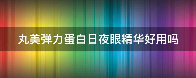 丸美弹力蛋白日夜眼精华好用吗 丸美弹力蛋白日夜眼霜怎么样