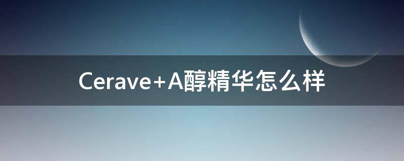 Cerave A醇精华怎么样