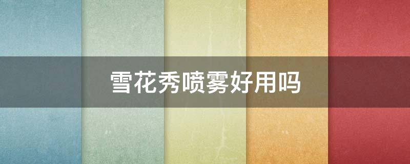 雪花秀喷雾好用吗 雪花秀喷雾有什么效果