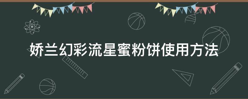 娇兰幻彩流星蜜粉饼使用方法（娇兰幻彩流星蜜粉球）