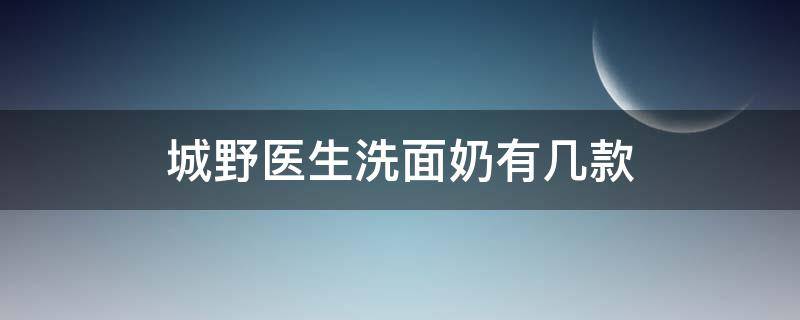 城野医生洗面奶有几款（城野医生洗面奶有几种）