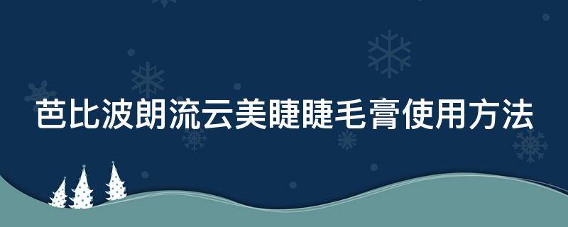芭比波朗流云美睫睫毛膏使用方法（芭比波朗睫毛膏哪款好用）