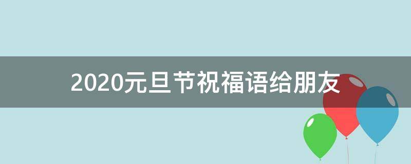 2021元旦节祝福语给朋友（元旦节祝福朋友的话）