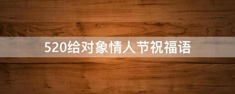 520给对象情人节祝福语（给对象的情人节句子）
