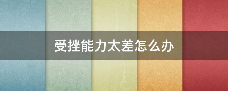受挫能力太差怎么办（受挫能力太差怎么办呢）