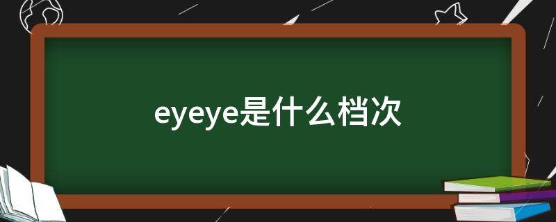 eyeye是什么档次（eyeable什么档次）
