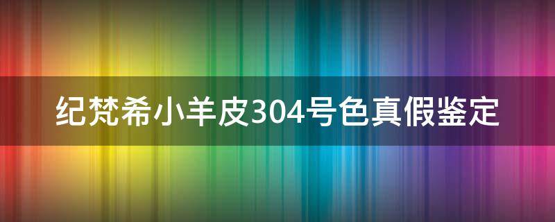 纪梵希小羊皮304号色真假鉴定 纪梵希小羊皮n303