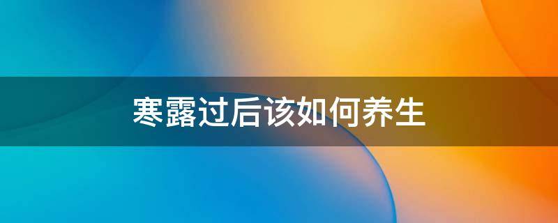 寒露过后该如何养生 寒露过后如何养生养生之道网