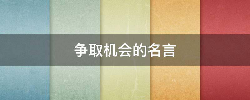 争取机会的名言（争取机会的名言有哪些）