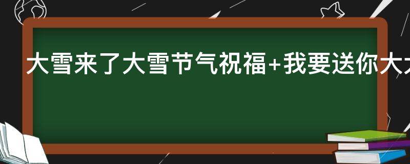 大雪来了大雪节气祝福 大雪来了大雪节气祝福语