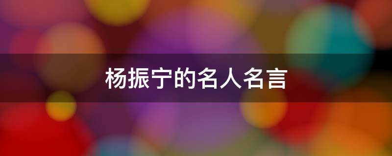 杨振宁的名人名言 杨振宁名人名言摘抄大全