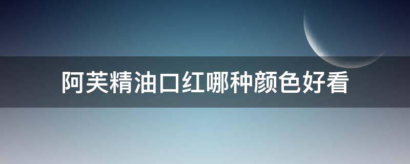 阿芙精油口红哪种颜色好看 阿芙精油哪个味道好