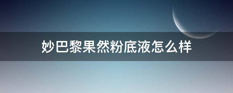 妙巴黎果然粉底液怎么样（妙巴黎果然矿物美肌粉底液）