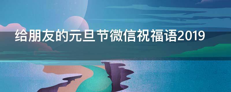 给朋友的元旦节微信祝福语2019 适合发给朋友的元旦祝福语