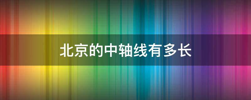 北京的中轴线有多长（北京中轴线全长多少公里）