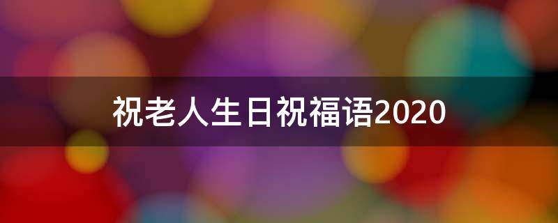 祝老人生日祝福语2021（祝老人生日祝福语2021年8月）