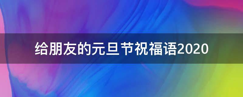 给朋友的元旦节祝福语2021（给朋友的元旦祝福语 简短独特）