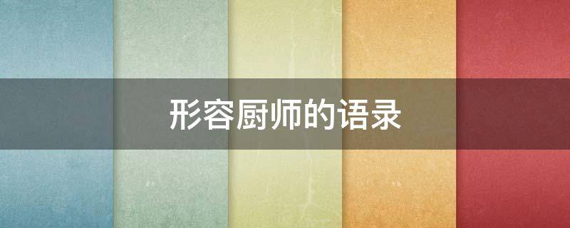 形容厨师的语录 形容厨师的语录简短