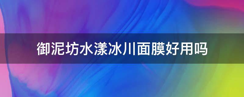 御泥坊水漾冰川面膜好用吗 御泥坊水润滢亮面膜套装怎么样