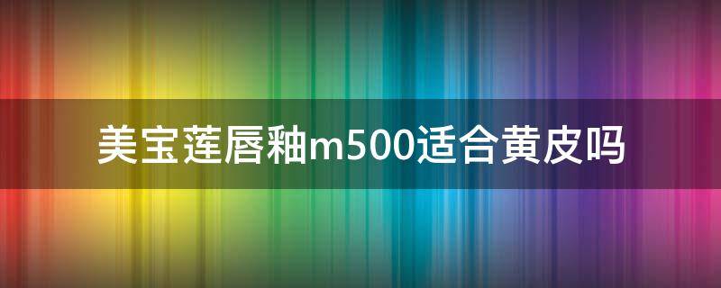 美宝莲唇釉m500适合黄皮吗（美宝莲唇釉色号对照表）