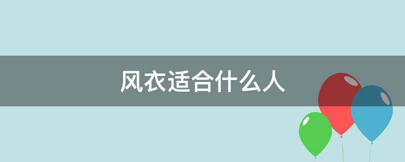 风衣适合什么人 风衣适合什么人群