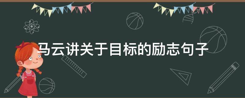 马云讲关于目标的励志句子 马云明确目标而成功的事例