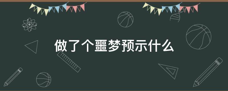 做了个噩梦预示什么（昨晚做了个噩梦）