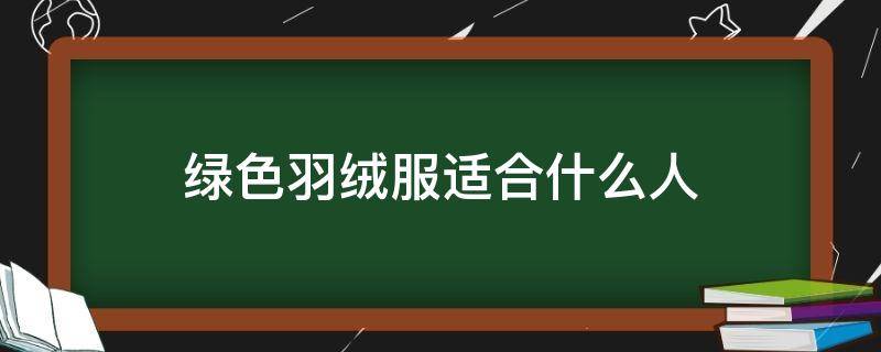 绿色羽绒服适合什么人 绿色羽绒服好看吗