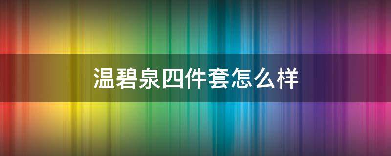 温碧泉四件套怎么样 温碧泉套装五件套价格