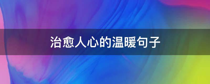 治愈人心的温暖句子 温暖治愈人心的话