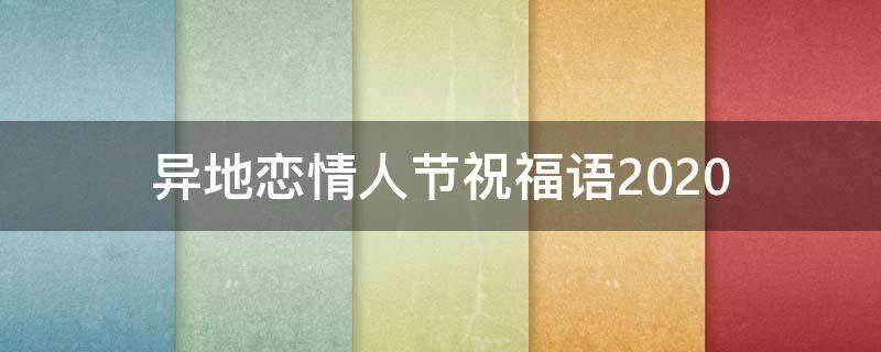 异地恋情人节祝福语2021 异地恋情人节祝福语句送男朋友