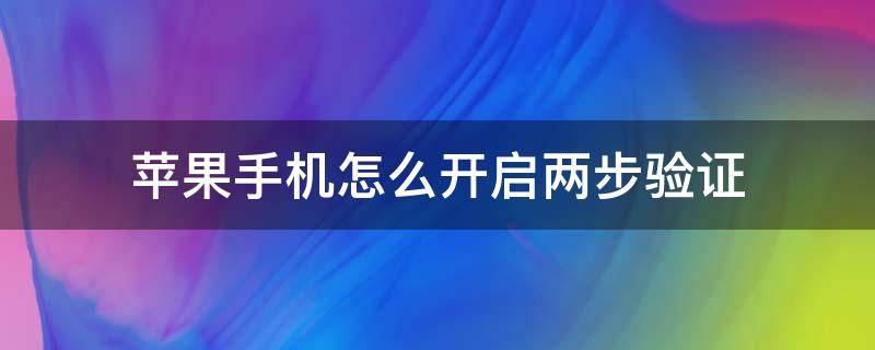 苹果手机怎么开启两步验证（苹果手机怎么开启两步验证功能）