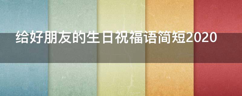 给好朋友的生日祝福语简短2021 给好朋友的生日祝福语简短女的
