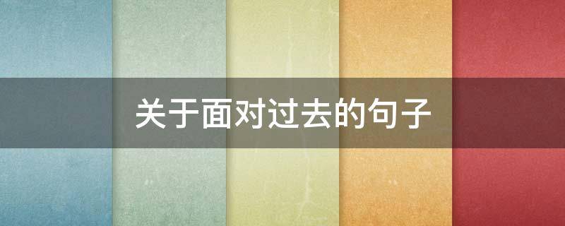关于面对过去的句子 对于过去的说说