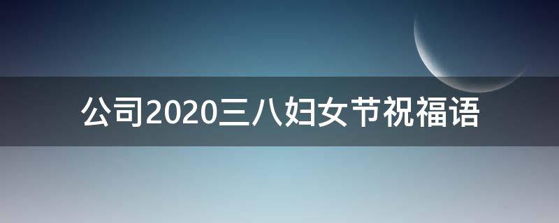 公司2021三八妇女节祝福语 公司三八妇女节寄语