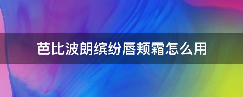 芭比波朗缤纷唇颊霜怎么用 芭比波朗唇釉