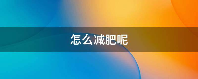 怎么减肥呢（减肥湿气重的怎么减肥呢）