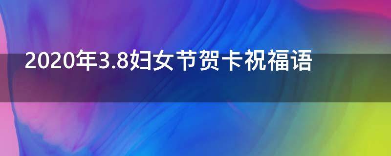 2021年3.8妇女节贺卡祝福语 2021妇女节贺卡文字