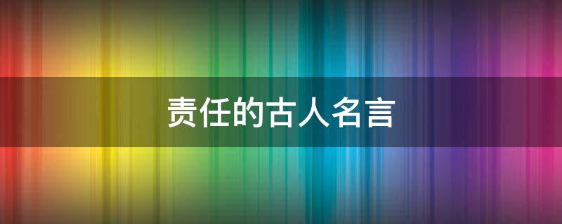 责任的古人名言（关于责任古人名言）