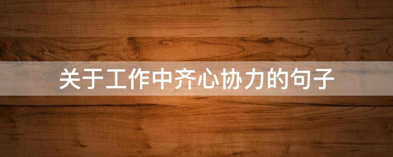 关于工作中齐心协力的句子